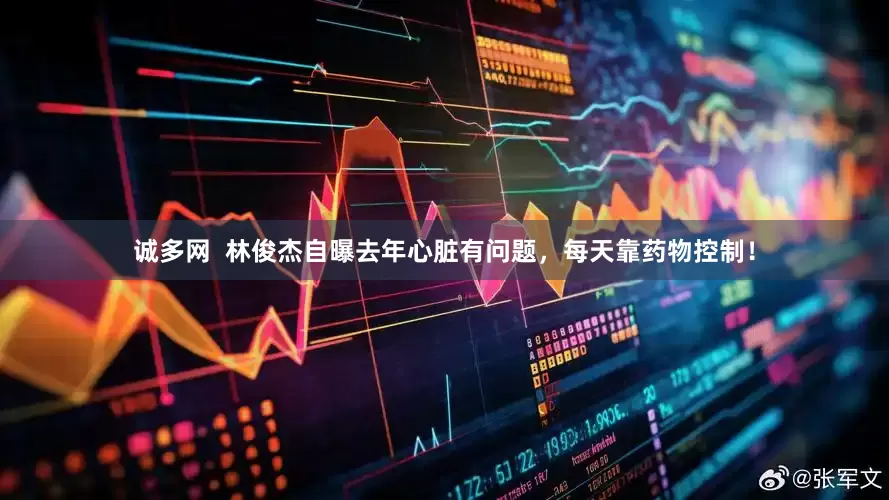 诚多网  林俊杰自曝去年心脏有问题，每天靠药物控制！