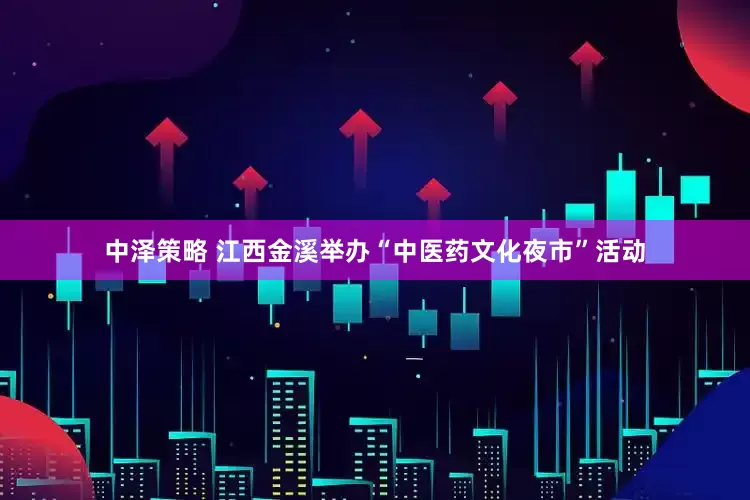 中泽策略 江西金溪举办“中医药文化夜市”活动