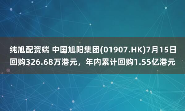 纯旭配资端 中国旭阳集团(01907.HK)7月15日回购326.68万港元，年内累计回购1.55亿港元