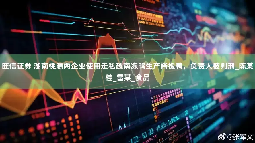 旺信证券 湖南桃源两企业使用走私越南冻鸭生产酱板鸭，负责人被判刑_陈某桂_雷某_食品
