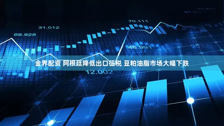 金界配资 阿根廷降低出口征税 豆粕油脂市场大幅下跌