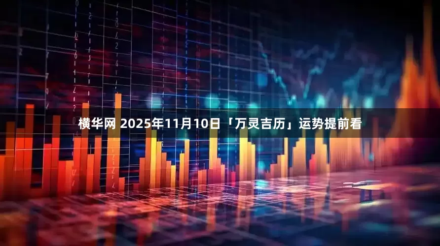 横华网 2025年11月10日「万灵吉历」运势提前看