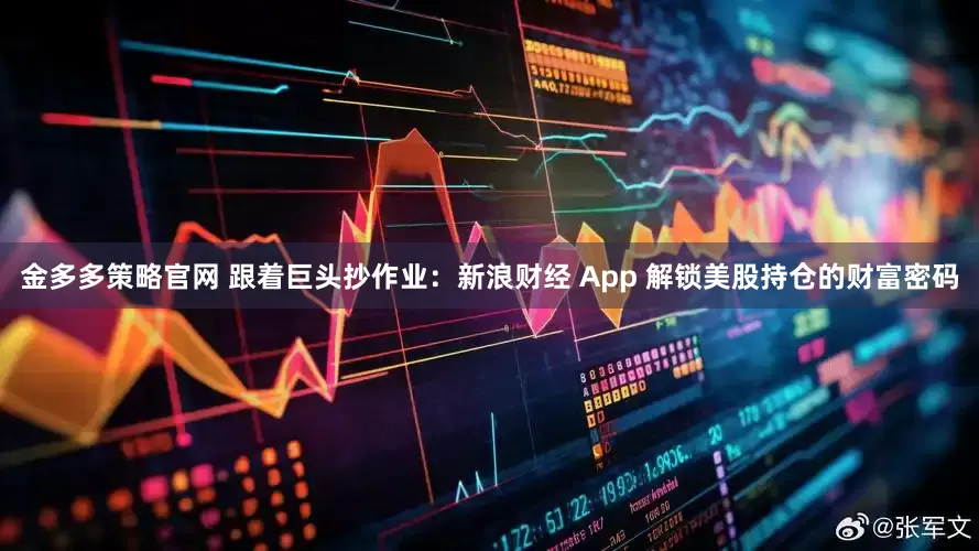 金多多策略官网 跟着巨头抄作业：新浪财经 App 解锁美股持仓的财富密码